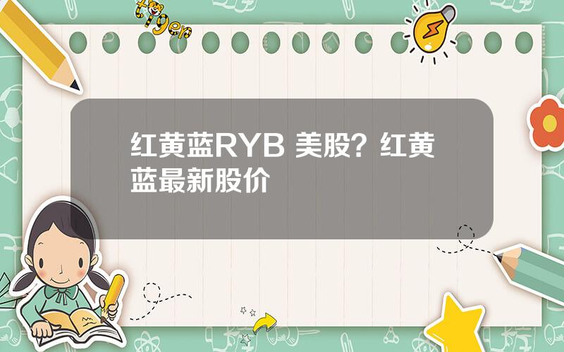 红黄蓝RYB 美股？红黄蓝最新股价